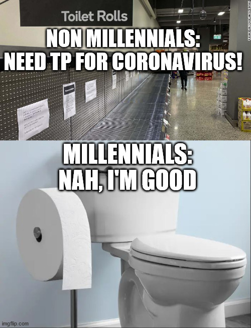 NON MILLENNIALS: NEED TP FOR CORONAVIRUS! MILLENNIALS: NAH, I'M GOOD | image tagged in coronavirus,toilet paper,millennials | made w/ Imgflip meme maker