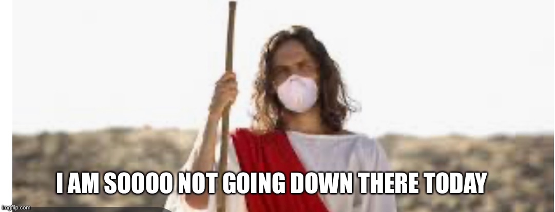 Dude, they’re squabbling for butt rags | I AM SOOOO NOT GOING DOWN THERE TODAY | image tagged in jesus,coronavirus | made w/ Imgflip meme maker