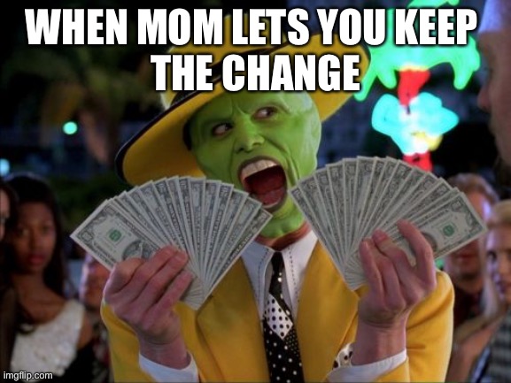 Money Money Meme | WHEN MOM LETS YOU KEEP 
THE CHANGE | image tagged in memes,money money | made w/ Imgflip meme maker