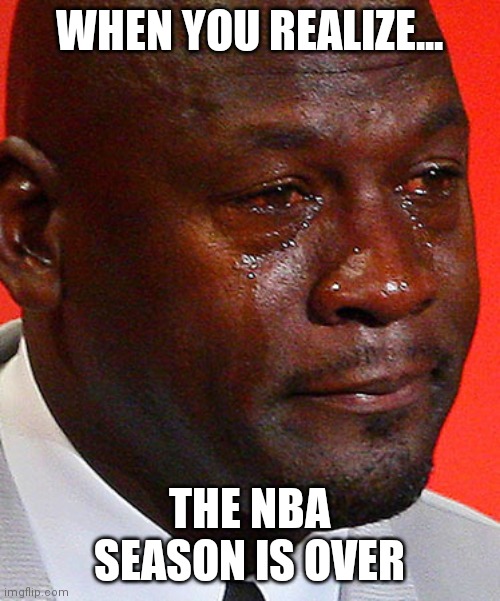 Crying Jordan | WHEN YOU REALIZE... THE NBA SEASON IS OVER | image tagged in crying jordan | made w/ Imgflip meme maker