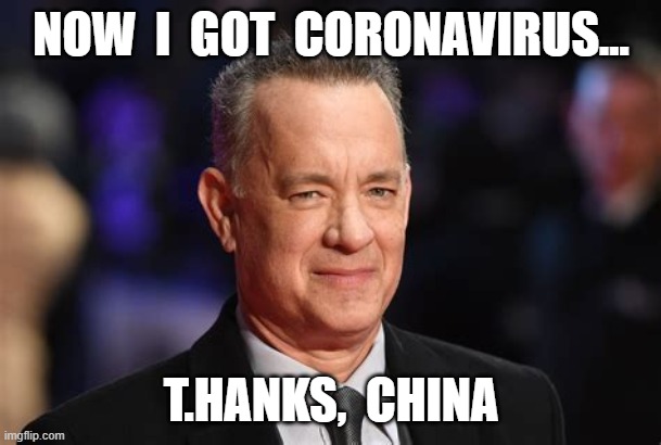 NOW  I  GOT  CORONAVIRUS... T.HANKS,  CHINA | image tagged in coronavirus,tom hanks | made w/ Imgflip meme maker