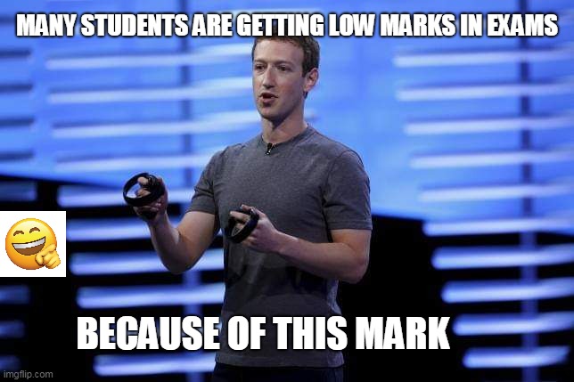 Mark zukerberg | MANY STUDENTS ARE GETTING LOW MARKS IN EXAMS; BECAUSE OF THIS MARK | image tagged in mark zukerberg | made w/ Imgflip meme maker