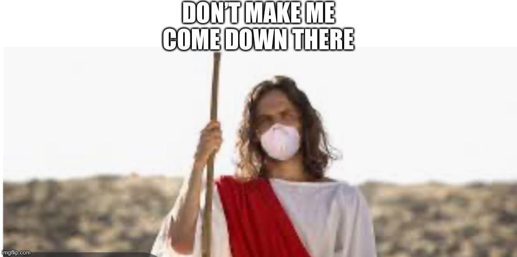 Don’t make me | DON’T MAKE ME COME DOWN THERE | image tagged in jesus christ,coronavirus | made w/ Imgflip meme maker