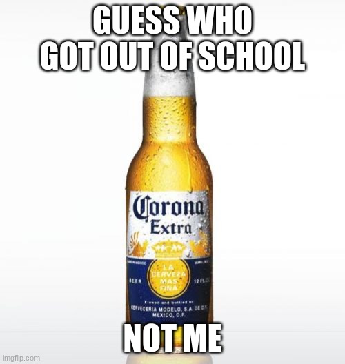Corona Meme | GUESS WHO GOT OUT OF SCHOOL; NOT ME | image tagged in memes,corona | made w/ Imgflip meme maker