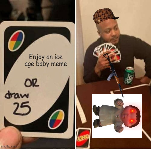 UNO Draw 25 Cards Meme | Enjoy an ice age baby meme | image tagged in memes,uno draw 25 cards | made w/ Imgflip meme maker