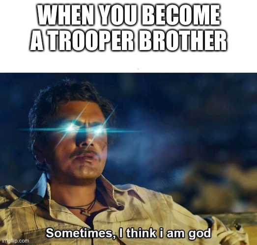 Sometimes, I think I am God | WHEN YOU BECOME A TROOPER BROTHER | image tagged in sometimes i think i am god | made w/ Imgflip meme maker
