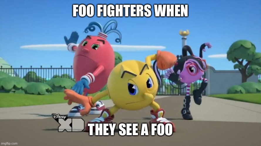 this is the worst thing ever | FOO FIGHTERS WHEN; THEY SEE A FOO | image tagged in pac-man ready to fight,memes,funny,stupid,sucks | made w/ Imgflip meme maker