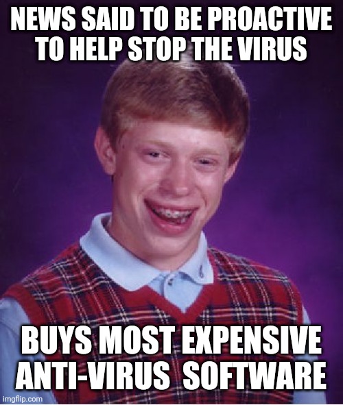 Corona-anti-virus! | NEWS SAID TO BE PROACTIVE TO HELP STOP THE VIRUS; BUYS MOST EXPENSIVE ANTI-VIRUS  SOFTWARE | image tagged in memes,bad luck brian,coronavirus,funny,virus | made w/ Imgflip meme maker