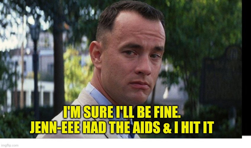Tom Hanks Coronavirus | I'M SURE I'LL BE FINE.
JENN-EEE HAD THE AIDS & I HIT IT | image tagged in tom hanks coronavirus | made w/ Imgflip meme maker