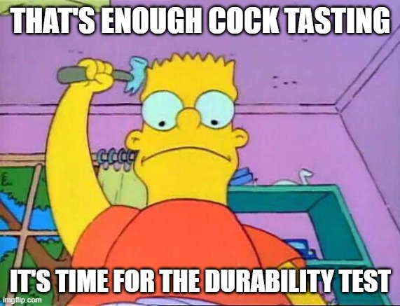 Cock and Ball Torture, from Wikipedia, the free encyclopedia | THAT'S ENOUGH COCK TASTING; IT'S TIME FOR THE DURABILITY TEST | image tagged in nice cock | made w/ Imgflip meme maker
