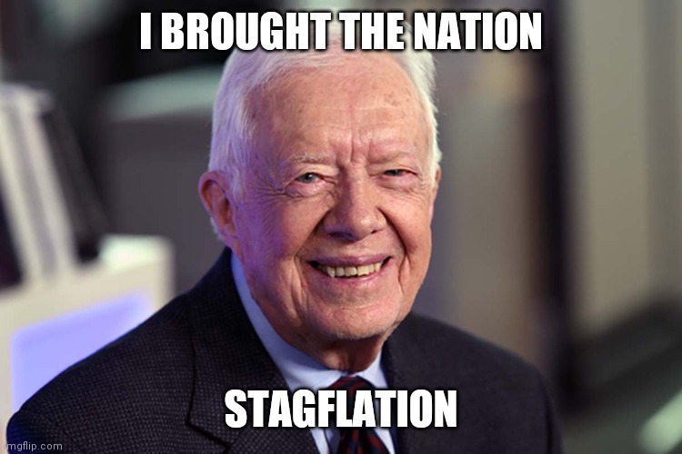 Jimmy Carter | I BROUGHT THE NATION STAGFLATION | image tagged in jimmy carter | made w/ Imgflip meme maker