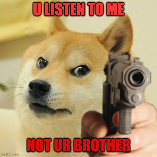 Doge holding a gun | U LISTEN TO ME; NOT UR BROTHER | image tagged in doge holding a gun | made w/ Imgflip meme maker
