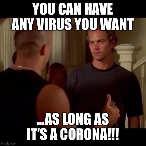 Vin diesel beer | YOU CAN HAVE ANY VIRUS YOU WANT; ...AS LONG AS IT’S A CORONA!!! | image tagged in vin diesel beer | made w/ Imgflip meme maker