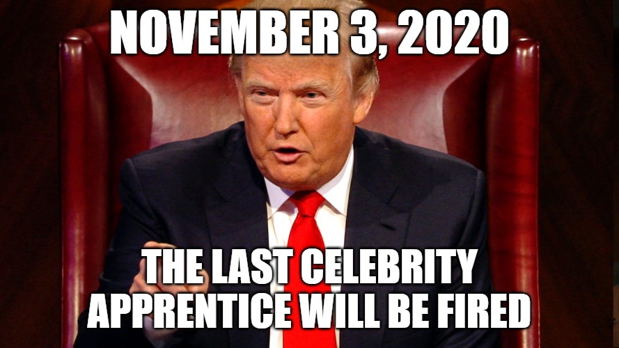 The Last Celebrity Apprentice | NOVEMBER 3, 2020; THE LAST CELEBRITY APPRENTICE WILL BE FIRED | image tagged in trump,election 2020,celebrity apprentice | made w/ Imgflip meme maker