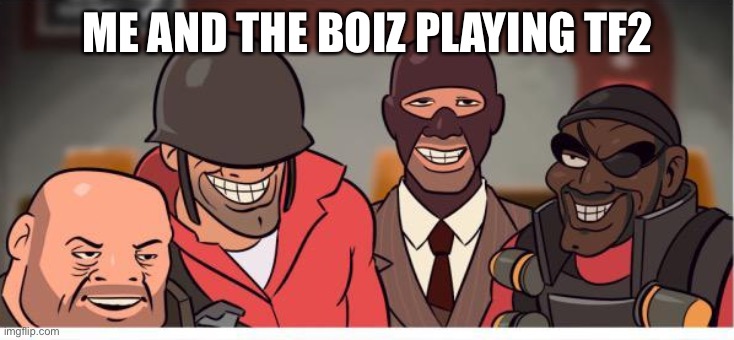 Me and the boys tf2 | ME AND THE BOIZ PLAYING TF2 | image tagged in me and the boys tf2 | made w/ Imgflip meme maker