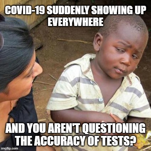 Third World Skeptical Kid | COVID-19 SUDDENLY SHOWING UP
EVERYWHERE; AND YOU AREN'T QUESTIONING THE ACCURACY OF TESTS? | image tagged in memes,third world skeptical kid | made w/ Imgflip meme maker