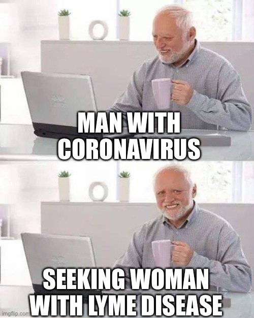 We can Stop the hysteria - Turn off the Mainstream Media | MAN WITH CORONAVIRUS; SEEKING WOMAN WITH LYME DISEASE | image tagged in memes,hide the pain harold,coronavirus,funny memes,maga | made w/ Imgflip meme maker