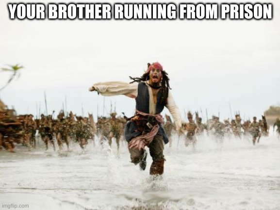Jack Sparrow Being Chased | YOUR BROTHER RUNNING FROM PRISON | image tagged in memes,jack sparrow being chased | made w/ Imgflip meme maker