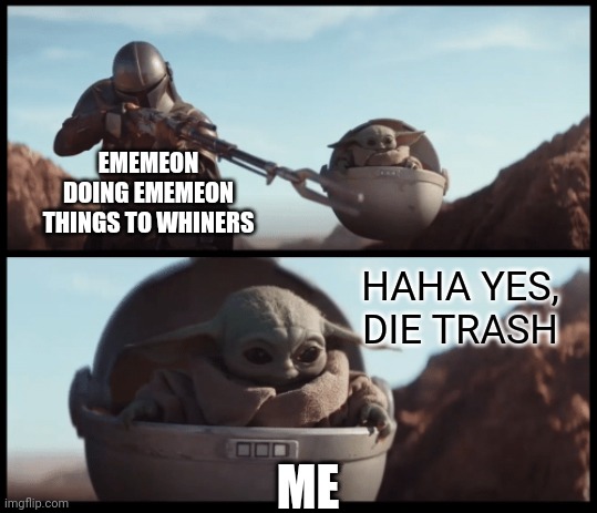 Baby Yoda | EMEMEON DOING EMEMEON THINGS TO WHINERS ME HAHA YES, DIE TRASH | image tagged in baby yoda | made w/ Imgflip meme maker