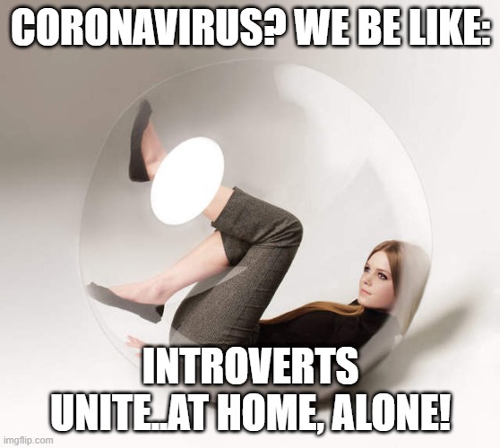 introvert bubble | CORONAVIRUS? WE BE LIKE:; INTROVERTS UNITE..AT HOME, ALONE! | image tagged in introvert bubble | made w/ Imgflip meme maker