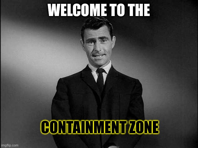 Well that sounds scary. | WELCOME TO THE; CONTAINMENT ZONE | image tagged in rod serling twilight zone,coronavirus,memes,funny | made w/ Imgflip meme maker