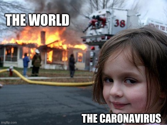 Disaster Girl | THE WORLD; THE CARONAVIRUS | image tagged in memes,disaster girl | made w/ Imgflip meme maker