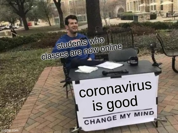 Change My Mind | students who classes are now online; coronavirus is good | image tagged in memes,change my mind | made w/ Imgflip meme maker