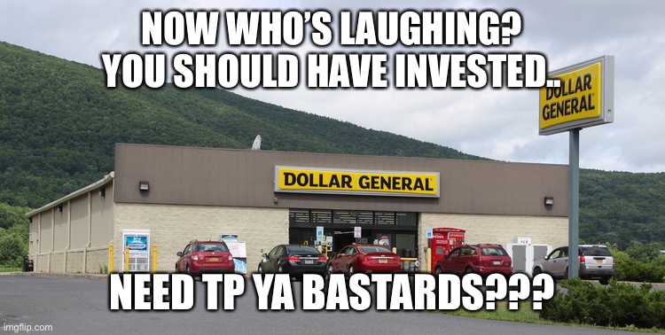 Dollar General | NOW WHO’S LAUGHING?
YOU SHOULD HAVE INVESTED.. NEED TP YA BASTARDS??? | image tagged in dollar general | made w/ Imgflip meme maker