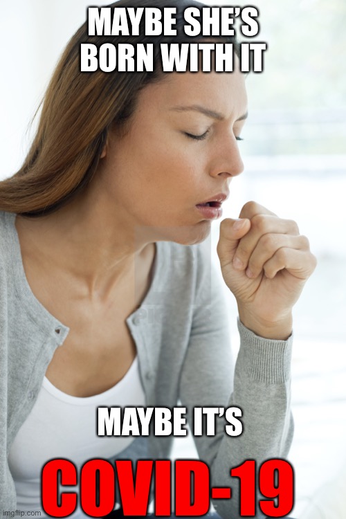 Coughing chick | MAYBE SHE’S BORN WITH IT; COVID-19; MAYBE IT’S | image tagged in coughing chick | made w/ Imgflip meme maker