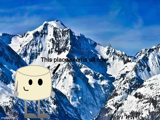An OC from scratch known as Mixmellow is visiting Imgflip.. that's new | This place seems all new | image tagged in mountain,mixmellow,scratch,ocs,bfdi,memes | made w/ Imgflip meme maker
