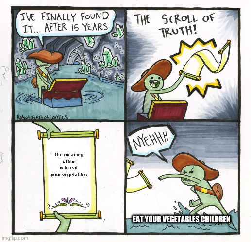 The Scroll Of Truth Meme | The meaning of life is to eat your vegetables; EAT YOUR VEGETABLES CHILDREN | image tagged in memes,the scroll of truth | made w/ Imgflip meme maker