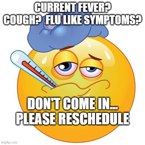 Flu Sickness | CURRENT FEVER? COUGH?  FLU LIKE SYMPTOMS? DON'T COME IN... PLEASE RESCHEDULE | image tagged in flu sickness | made w/ Imgflip meme maker