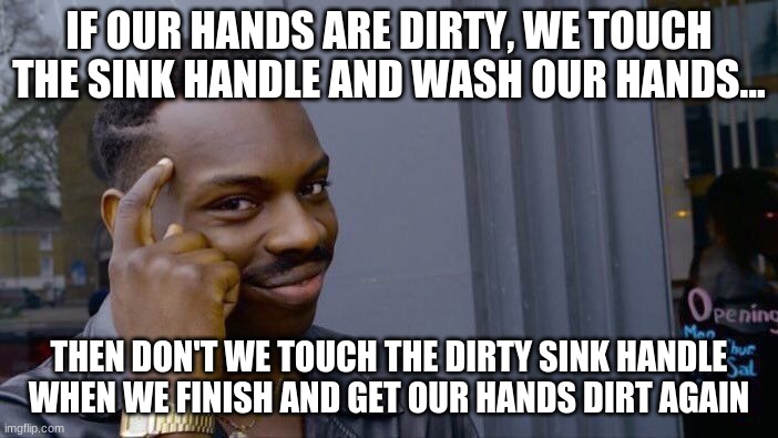 Roll Safe Think About It Meme | IF OUR HANDS ARE DIRTY, WE TOUCH THE SINK HANDLE AND WASH OUR HANDS... THEN DON'T WE TOUCH THE DIRTY SINK HANDLE WHEN WE FINISH AND GET OUR HANDS DIRT AGAIN | image tagged in memes,roll safe think about it | made w/ Imgflip meme maker