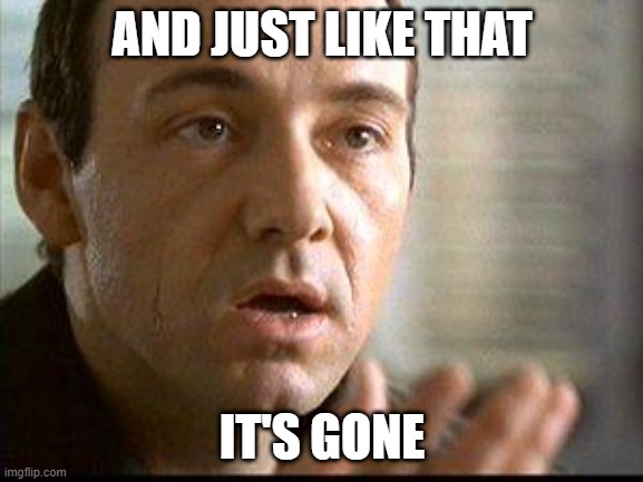Keyser Soze | AND JUST LIKE THAT; IT'S GONE | image tagged in keyser soze | made w/ Imgflip meme maker