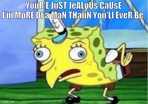 Mocking Spongebob Meme | YouR'E JuST JeALoUs CaUsE
I'm MoRE Of a MaN THanN You'Ll EveR Be. | image tagged in memes,mocking spongebob | made w/ Imgflip meme maker