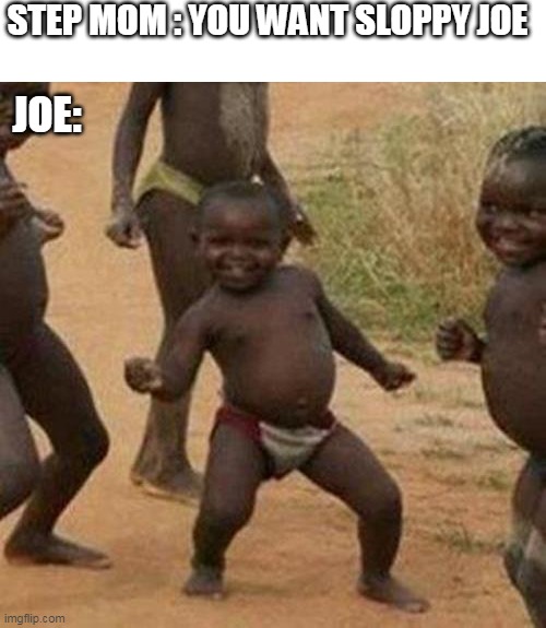 Third World Success Kid | STEP MOM : YOU WANT SLOPPY JOE; JOE: | image tagged in memes,third world success kid | made w/ Imgflip meme maker