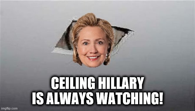 CEILING HILLARY IS ALWAYS WATCHING! | made w/ Imgflip meme maker