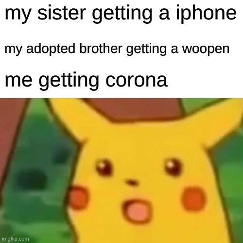 Surprised Pikachu | my sister getting a iphone; my adopted brother getting a woopen; me getting corona | image tagged in memes,surprised pikachu | made w/ Imgflip meme maker