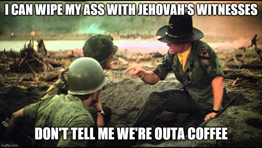 I CAN WIPE MY ASS WITH JEHOVAH'S WITNESSES; DON'T TELL ME WE'RE OUTA COFFEE | image tagged in funny | made w/ Imgflip meme maker