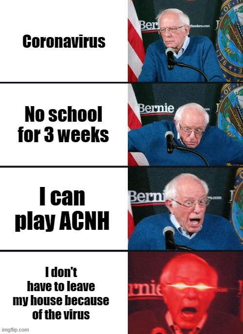 Bernie Sanders reaction (nuked) | Coronavirus; No school for 3 weeks; I can play ACNH; I don't have to leave my house because of the virus | image tagged in bernie sanders reaction nuked,animal crossing,coronavirus | made w/ Imgflip meme maker