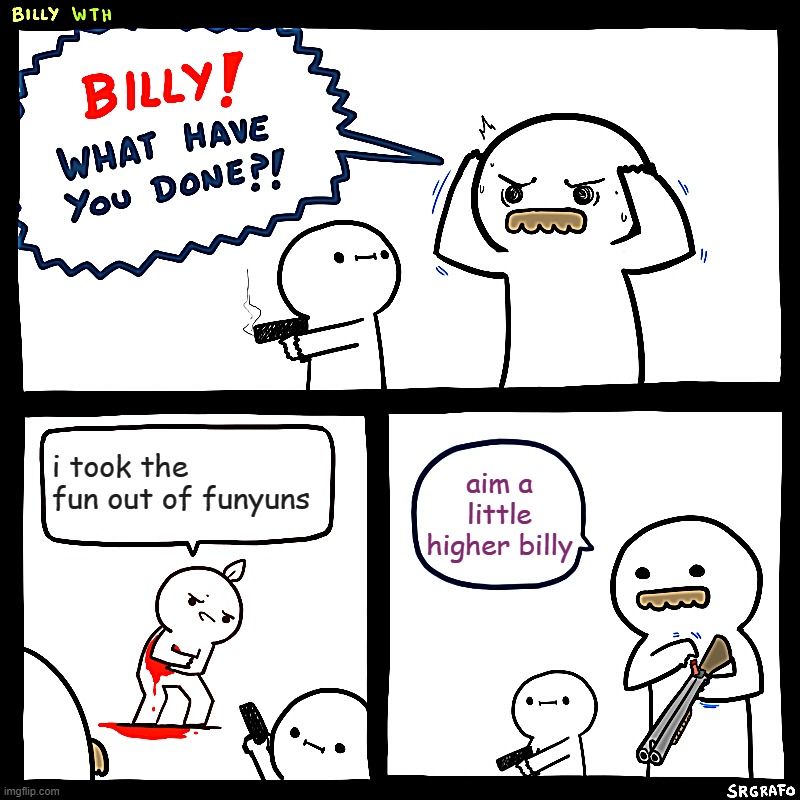 Billy, What Have You Done | i took the fun out of funyuns; aim a little higher billy | image tagged in billy what have you done | made w/ Imgflip meme maker