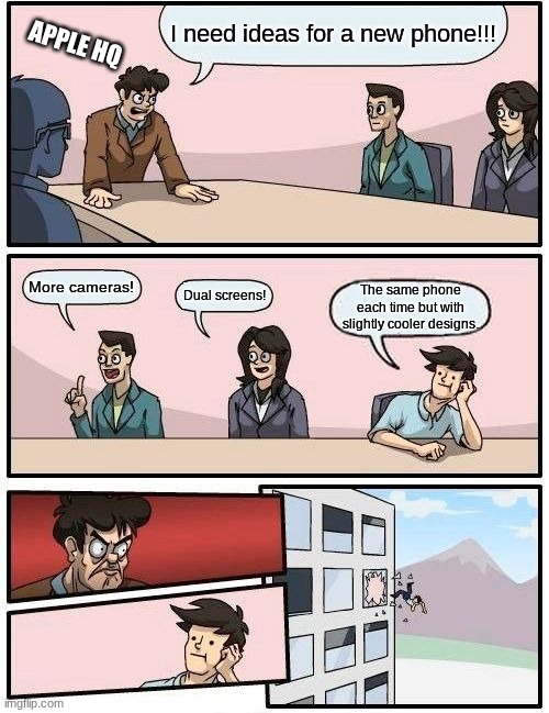 Literally any apple phone. | I need ideas for a new phone!!! APPLE HQ; More cameras! Dual screens! The same phone each time but with slightly cooler designs. | image tagged in memes,boardroom meeting suggestion | made w/ Imgflip meme maker
