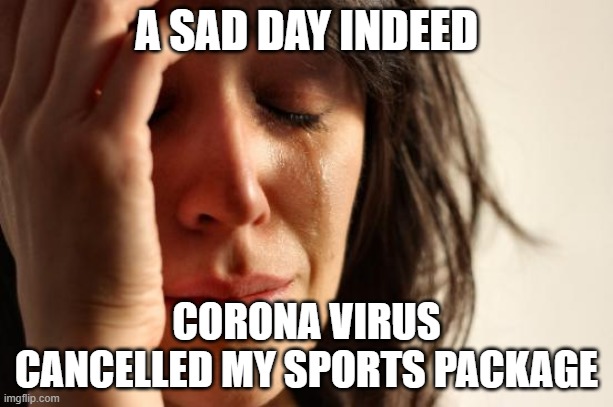 A sad day | A SAD DAY INDEED; CORONA VIRUS CANCELLED MY SPORTS PACKAGE | image tagged in first world problems,sports | made w/ Imgflip meme maker