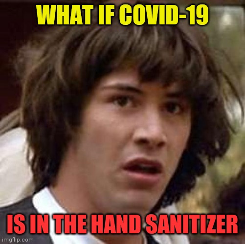 Conspiracy Keanu Meme |  WHAT IF COVID-19; IS IN THE HAND SANITIZER | image tagged in memes,conspiracy keanu | made w/ Imgflip meme maker