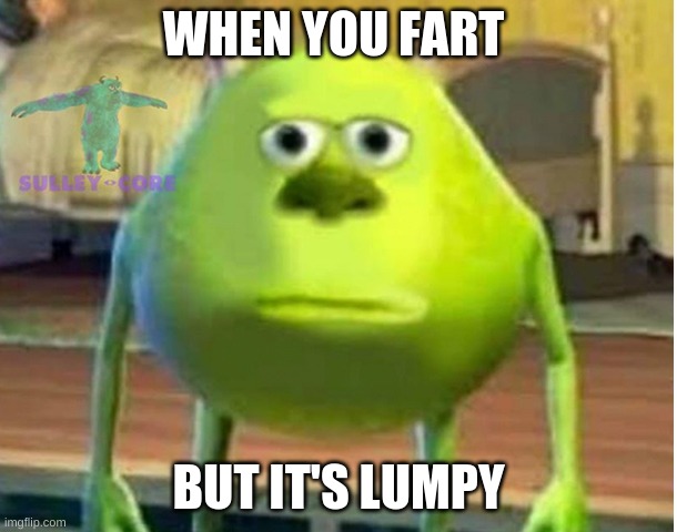  WHEN YOU FART; BUT IT'S LUMPY | image tagged in mike wazowski | made w/ Imgflip meme maker