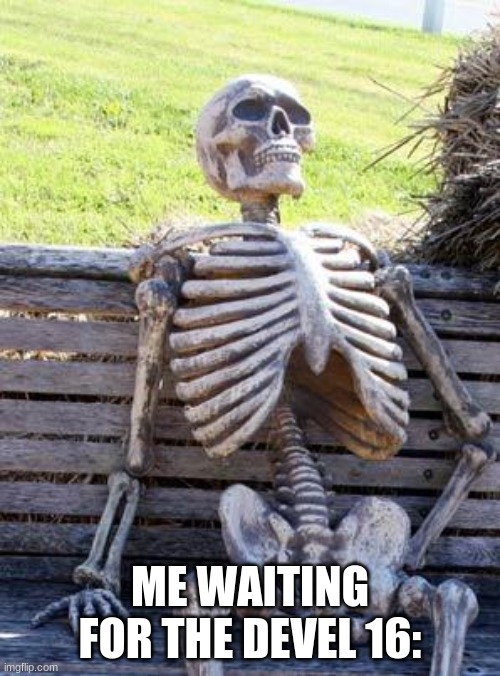 Waiting Skeleton Meme | ME WAITING FOR THE DEVEL 16: | image tagged in memes,waiting skeleton | made w/ Imgflip meme maker