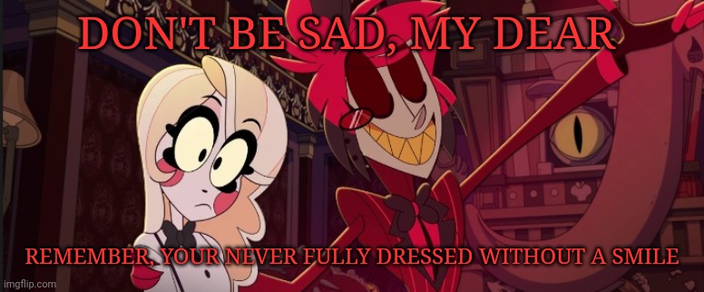 DON'T BE SAD, MY DEAR REMEMBER, YOUR NEVER FULLY DRESSED WITHOUT A SMILE | made w/ Imgflip meme maker