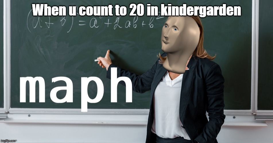 Maph | When u count to 20 in kindergarden | image tagged in maph | made w/ Imgflip meme maker