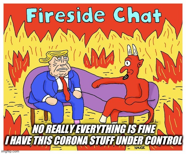 Made me feel so much better. | NO REALLY EVERYTHING IS FINE I HAVE THIS CORONA STUFF UNDER CONTROL | image tagged in memes,trump | made w/ Imgflip meme maker