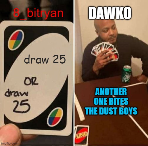 UNO Draw 25 Cards Meme | DAWKO; 8_bitryan; draw 25; ANOTHER ONE BITES THE DUST BOYS | image tagged in memes,uno draw 25 cards | made w/ Imgflip meme maker